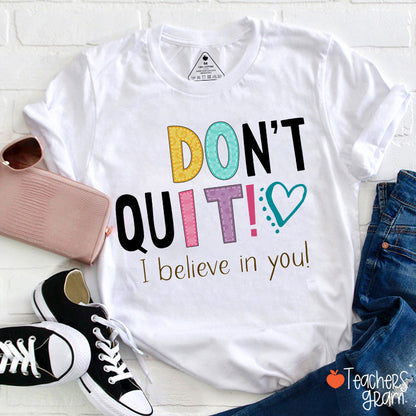 Don't Quit I Believe In You Teacher T-Shirt