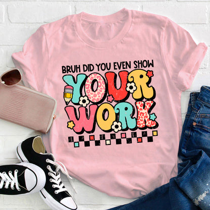 Bruh Did You Even Show Your Work Teacher T-Shirt